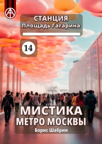 Борис Шабрин. Станция Площадь Гагарина 14. Мистика метро Москвы
