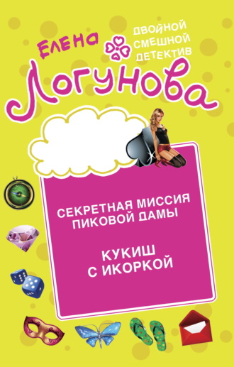 Елена Логунова. Секретная миссия Пиковой дамы. Кукиш с икоркой