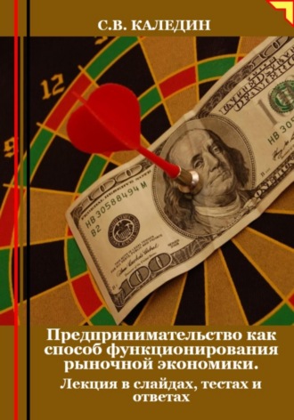 Сергей Каледин. Предпринимательство как способ функционирования рыночной экономики. Лекция в слайдах, тестах и ответах