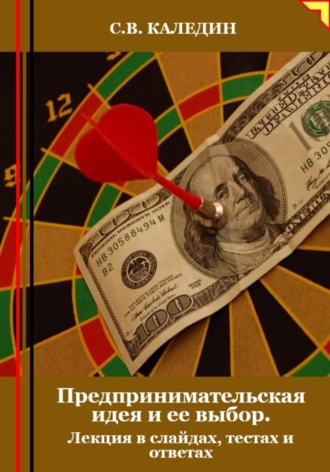 Предпринимательская идея и ее выбор. Лекция в слайдах, тестах и ответах. Сергей Каледин