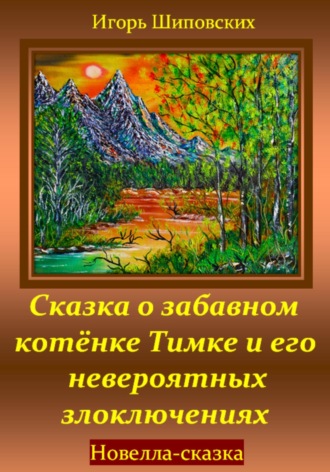 Сказка о забавном котёнке Тимке и его невероятных злоключениях. Игорь Дасиевич Шиповских