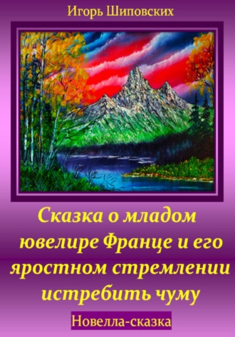Сказка о младом ювелире Франце и его яростном стремлении истребить чуму. Игорь Дасиевич Шиповских