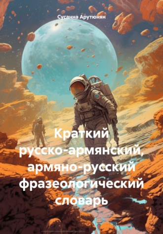 Сусанна Арутюнян. Краткий русско-армянский, армяно-русский фразеологический словарь