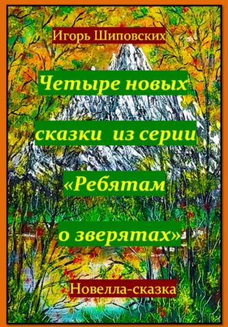 Игорь Дасиевич Шиповских. Четыре новых сказки из серии «Ребятам о зверятах»