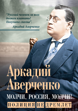 Аркадий Аверченко. Молчи, Россия, молчи! Полиция не дремлет