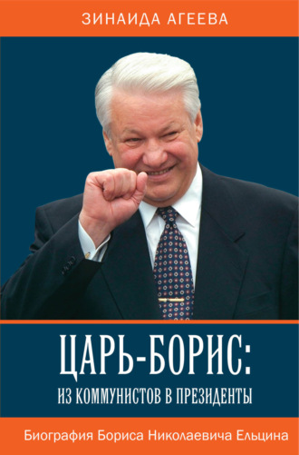 Зинаида Агеева. Царь-Борис: из коммунистов в президенты. Биография Бориса Николаевича Ельцина