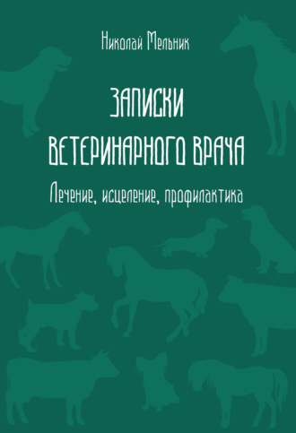 Николай Мельник. Записки ветеринарного врача. Лечение, исцеление, профилактика