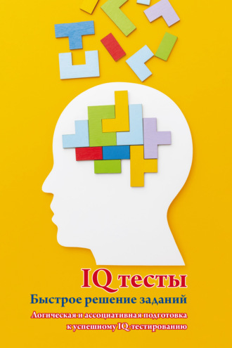 . IQ тесты. Быстрое решение заданий. Логическая и ассоциативная подготовка к успешному IQ-тестированию