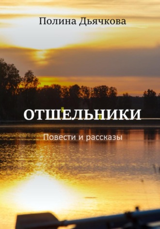 Полина Сергеевна Дьячкова. Отшельники. Повести и рассказы