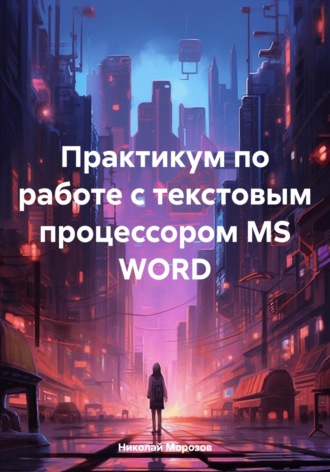 Николай Петрович Морозов. Практикум по работе с текстовым процессором MS WORD