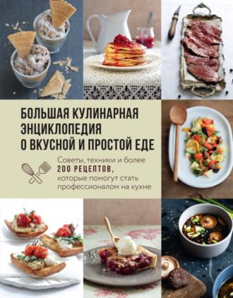 Большая кулинарная энциклопедия о вкусной и простой еде. Советы, техники и более 200 рецептов, которые помогут стать профессионалом на кухне. 