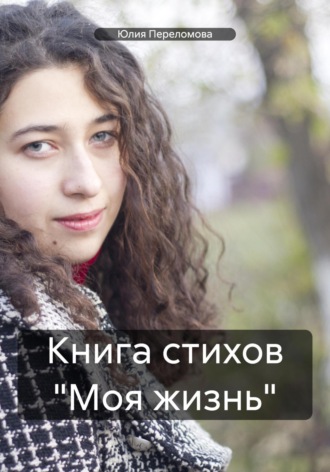 Книга стихов «Моя жизнь». Юлия Переломова