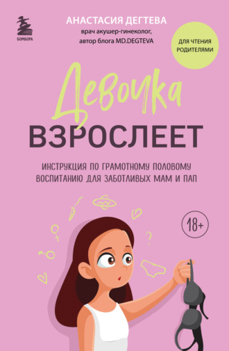 Анастасия Дегтева. Девочка взрослеет. Инструкция по грамотному половому воспитанию для заботливых мам и пап