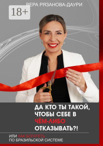 Вера Рязанова-Даури. Да кто ты такой, чтобы себе в чём-либо отказывать?! Или как богатеть по бразильской системе