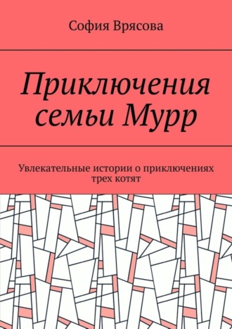 София Врясова. Приключения семьи Мурр. Увлекательные истории о приключениях трех котят