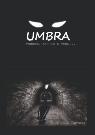 Ростислав Олегович Тарунов. UMBRA. Тоннель длиною в тень…