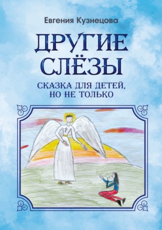 Евгения Кузнецова. Другие слёзы. Сказка для детей, но не только…