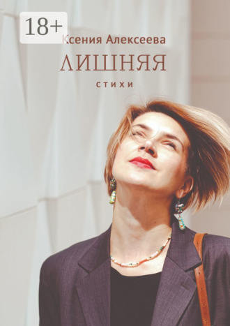 Лишняя. Стихи. Ксения Евгеньевна Алексеева