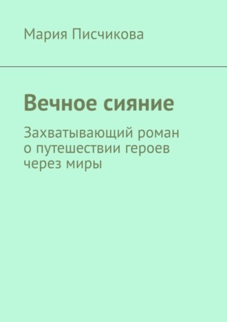 Мария Писчикова. Вечное сияние. Захватывающий роман о путешествии героев через миры