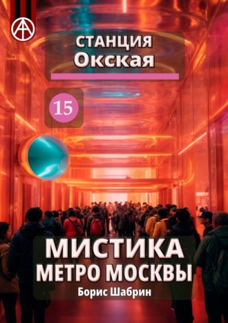 Станция Окская 15. Мистика метро Москвы. Борис Шабрин