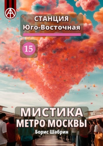 Борис Шабрин. Станция Юго-Восточная 15. Мистика метро Москвы