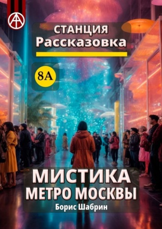 Борис Шабрин. Станция Рассказовка 8А. Мистика метро Москвы