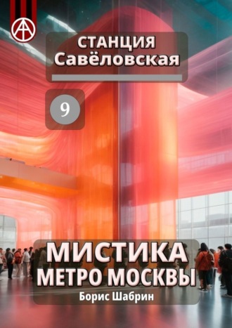 Борис Шабрин. Станция Савёловская 9. Мистика метро Москвы