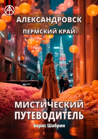 Александровск. Пермский край. Мистический путеводитель. Борис Шабрин