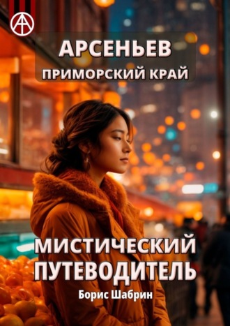 Борис Шабрин. Арсеньев. Приморский край. Мистический путеводитель