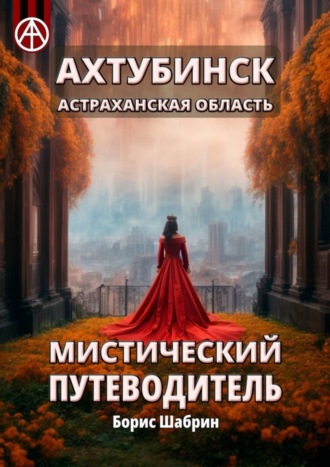 Борис Шабрин. Ахтубинск. Астраханская область. Мистический путеводитель