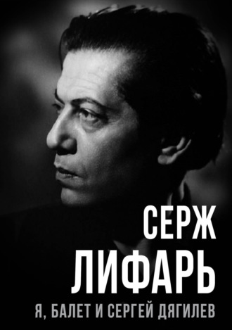 Сергей Лифарь. Я, балет и Сергей Дягилев