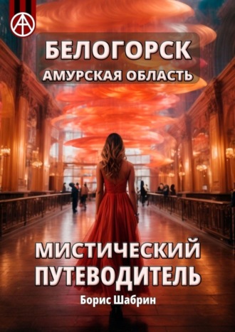 Борис Шабрин. Белогорск Амурская область. Мистический путеводитель