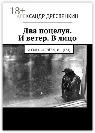 Два поцелуя. И ветер. В лицо. И смех, и слёзы, и… (18+). Александр Владимирович Дресвянкин