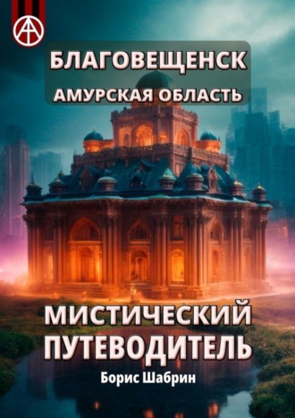 Борис Шабрин. Благовещенск. Амурская область. Мистический путеводитель