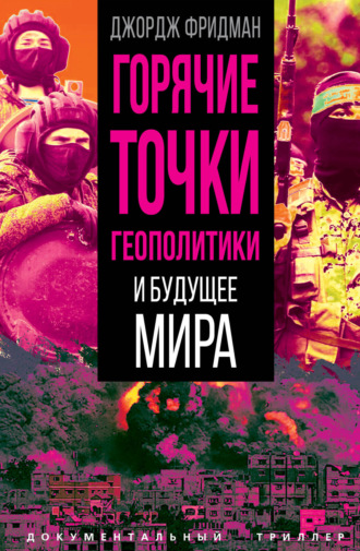 Горячие точки геополитики и будущее мира. Джордж Фридман