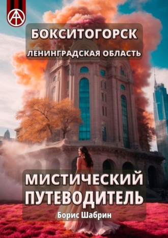 Бокситогорск. Ленинградская область. Мистический путеводитель. Борис Шабрин