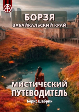 Борзя. Забайкальский край. Мистический путеводитель. Борис Шабрин