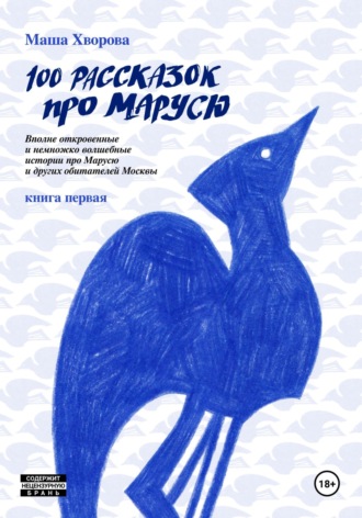 Маша Хворова. 100 рассказок про Марусю. Вполне откровенные и немножко волшебные истории про Марусю и других обитателей Москвы. Книга первая