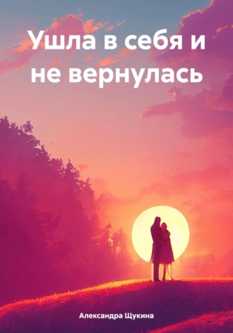Ушла в себя и не вернулась. Александра Александровна Щукина