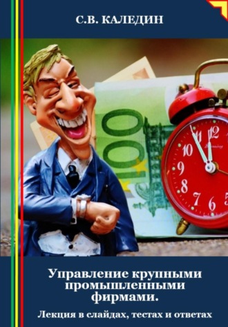 Сергей Каледин. Управление крупными промышленными фирмами. Лекция в слайдах, тестах и ответах