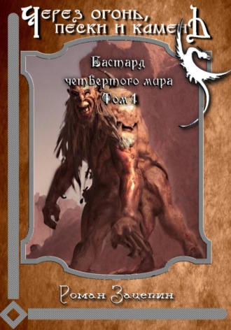 Бастард четвёртого мира. Том 4. Через огонь, пески и камень. Роман Владимирович Зацепин