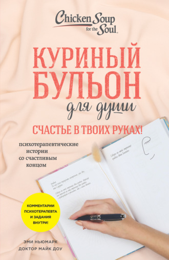 Эми Ньюмарк. Куриный бульон для души. Счастье в твоих руках! Психотерапевтические истории со счастливым концом