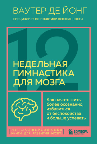 Ваутер де Йонг. 12-недельная гимнастика для мозга. Как начать жить более осознанно, избавиться от беспокойства и больше успевать