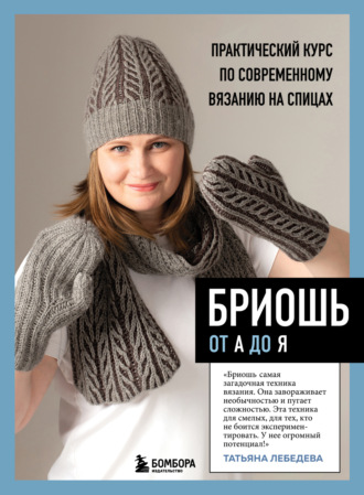 Татьяна Лебедева. Бриошь от А до Я. Практический курс по современному вязанию на спицах