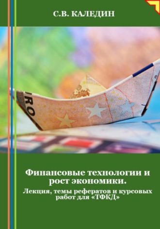 Сергей Каледин. Финансовые технологии и рост экономики. Лекция, темы рефератов и курсовых работ для «ТФКД»