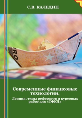 Современные финансовые технологии. Лекция, темы рефератов и курсовых работ для «ТФКД». Сергей Каледин