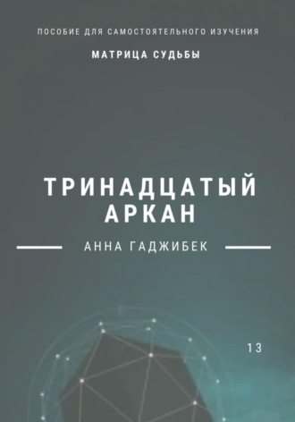 Анна Гаджибек. Матрица Судьбы. Тринадцатый аркан