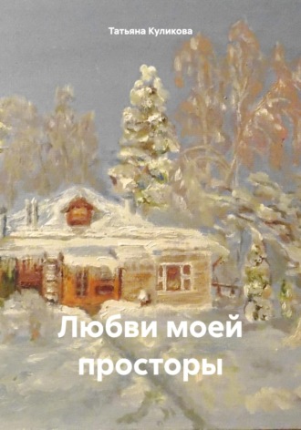 Татьяна Александровна Куликова. Любви моей просторы