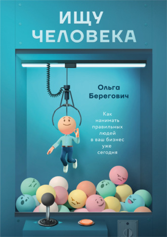 Ольга Берегович. Ищу человека. Как нанимать правильных людей в ваш бизнес уже сегодня