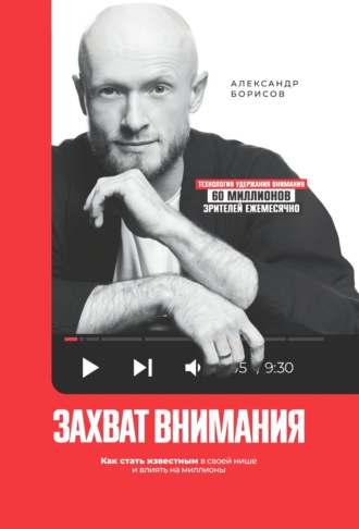 Захват внимания. Как стать известным в своей нише и влиять на миллионы. Александр Борисов
